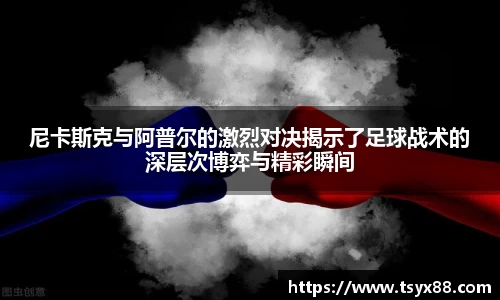 尼卡斯克与阿普尔的激烈对决揭示了足球战术的深层次博弈与精彩瞬间