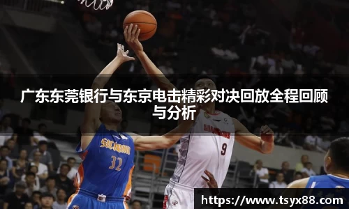 广东东莞银行与东京电击精彩对决回放全程回顾与分析