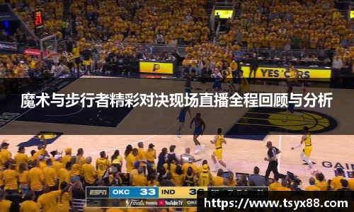 魔术与步行者精彩对决现场直播全程回顾与分析