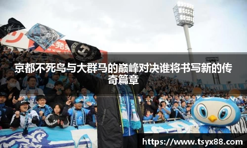 京都不死鸟与大群马的巅峰对决谁将书写新的传奇篇章
